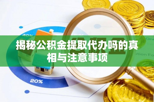 洞口揭秘公积金提取代办吗的真相与注意事项
