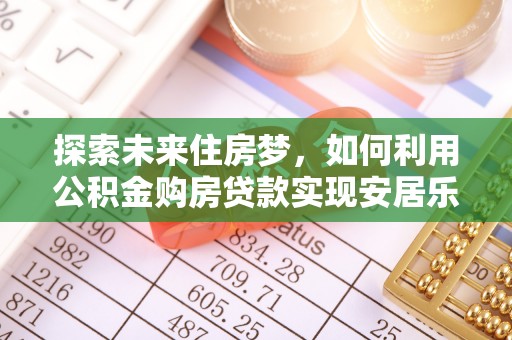 洞口探索未来住房梦，如何利用公积金购房贷款实现安居乐业