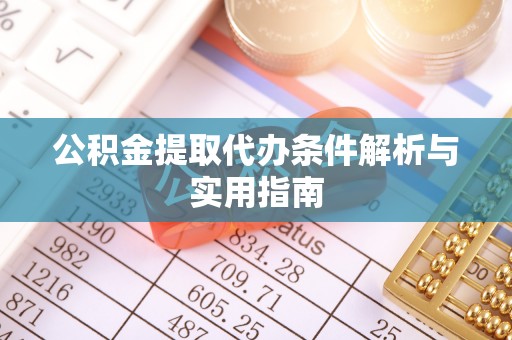 洞口公积金提取代办条件解析与实用指南