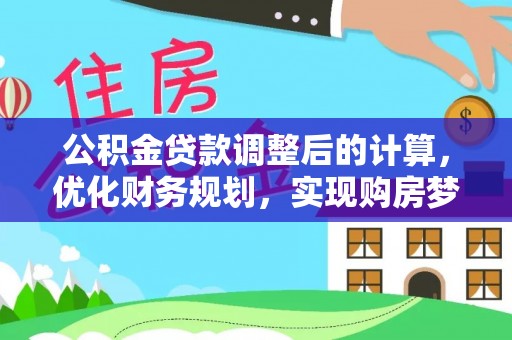 洞口公积金贷款调整后的计算，优化财务规划，实现购房梦想