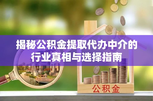 洞口揭秘公积金提取代办中介的行业真相与选择指南