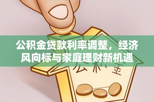 洞口公积金贷款利率调整，经济风向标与家庭理财新机遇
