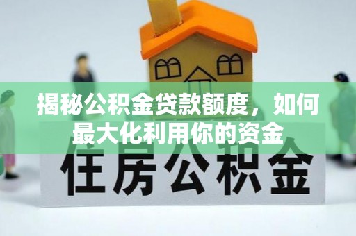 洞口揭秘公积金贷款额度，如何最大化利用你的资金