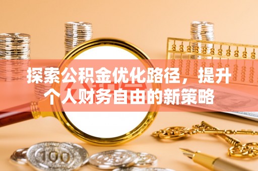 洞口探索公积金优化路径，提升个人财务自由的新策略