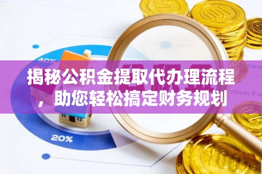 洞口揭秘公积金提取代办理流程，助您轻松搞定财务规划