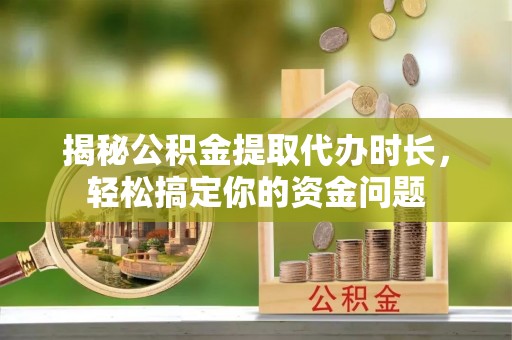 洞口揭秘公积金提取代办时长，轻松搞定你的资金问题