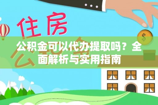 洞口公积金可以代办提取吗？全面解析与实用指南