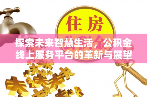 洞口探索未来智慧生活，公积金线上服务平台的革新与展望
