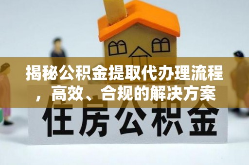 洞口揭秘公积金提取代办理流程，高效、合规的解决方案