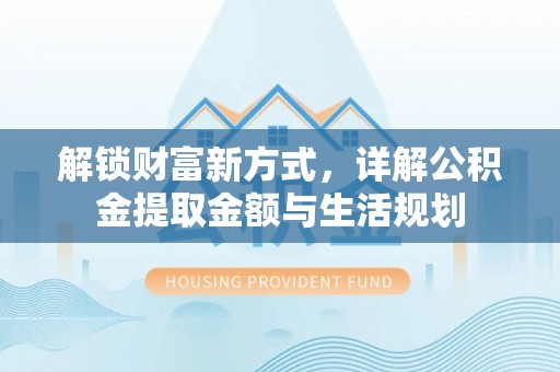 洞口解锁财富新方式，详解公积金提取金额与生活规划