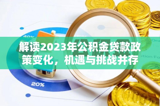 洞口解读2023年公积金贷款政策变化，机遇与挑战并存