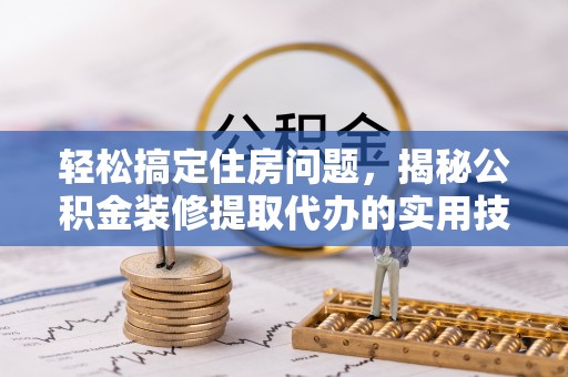 洞口轻松搞定住房问题，揭秘公积金装修提取代办的实用技巧