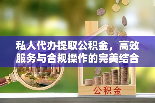 洞口私人代办提取公积金，高效服务与合规操作的完美结合