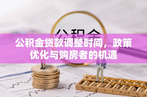 洞口公积金贷款调整时间，政策优化与购房者的机遇