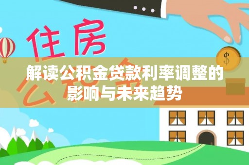 洞口解读公积金贷款利率调整的影响与未来趋势