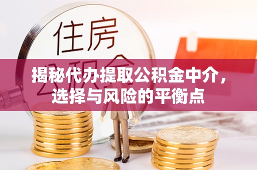 洞口揭秘代办提取公积金中介，选择与风险的平衡点