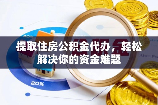 洞口提取住房公积金代办，轻松解决你的资金难题
