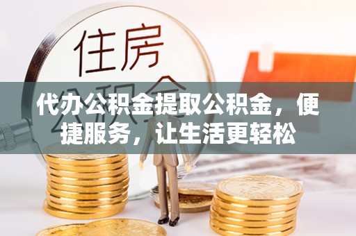 洞口代办公积金提取公积金，便捷服务，让生活更轻松