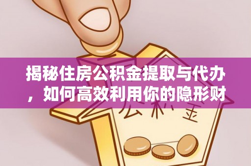 洞口揭秘住房公积金提取与代办，如何高效利用你的隐形财富？