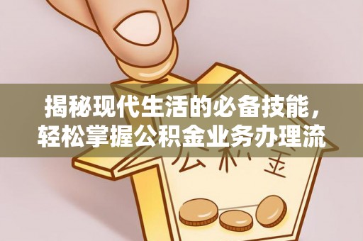 洞口揭秘现代生活的必备技能，轻松掌握公积金业务办理流程