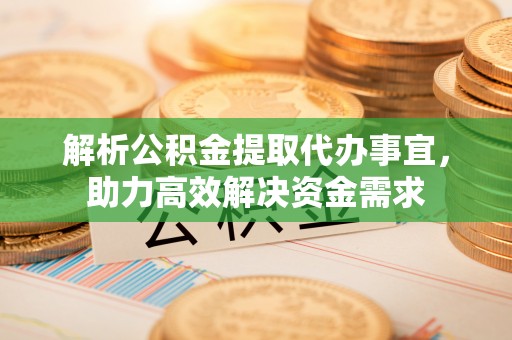 洞口解析公积金提取代办事宜，助力高效解决资金需求