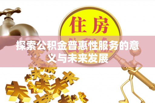 洞口探索公积金普惠性服务的意义与未来发展