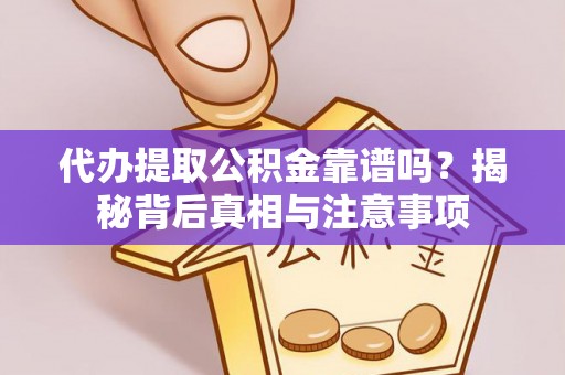 洞口代办提取公积金靠谱吗？揭秘背后真相与注意事项