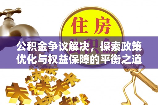 洞口公积金争议解决，探索政策优化与权益保障的平衡之道