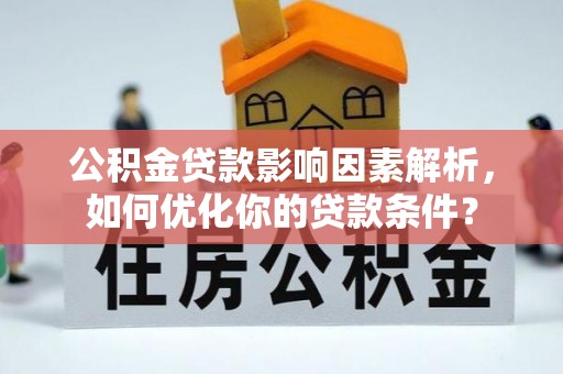 洞口公积金贷款影响因素解析，如何优化你的贷款条件？