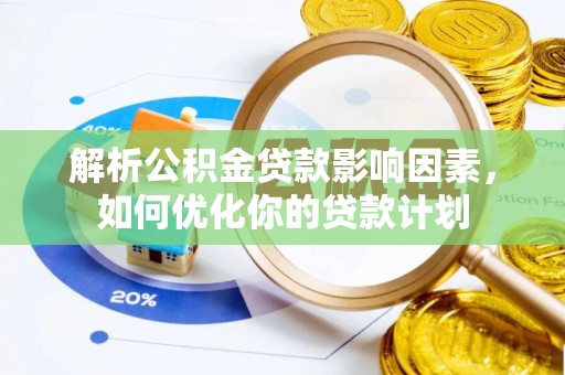 洞口解析公积金贷款影响因素，如何优化你的贷款计划