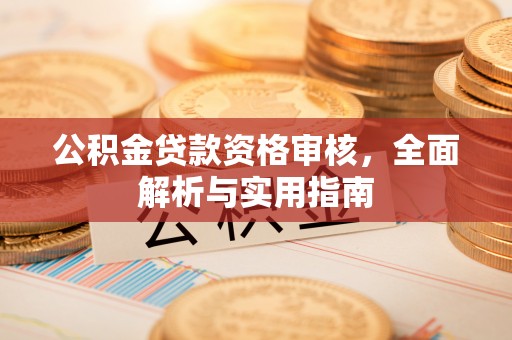 洞口公积金贷款资格审核，全面解析与实用指南