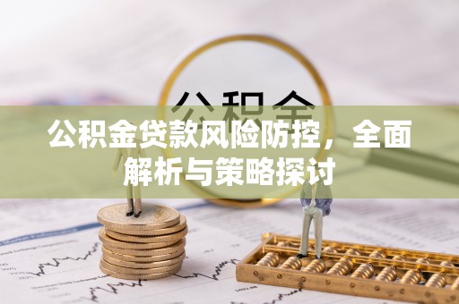 洞口公积金贷款风险防控，全面解析与策略探讨