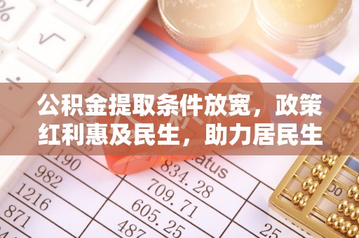 洞口公积金提取条件放宽，政策红利惠及民生，助力居民生活质量提升