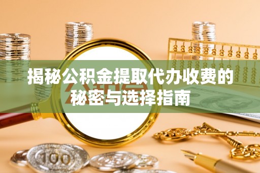 洞口揭秘公积金提取代办收费的秘密与选择指南