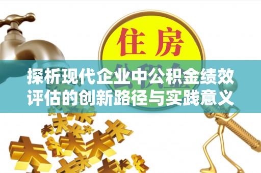 洞口探析现代企业中公积金绩效评估的创新路径与实践意义
