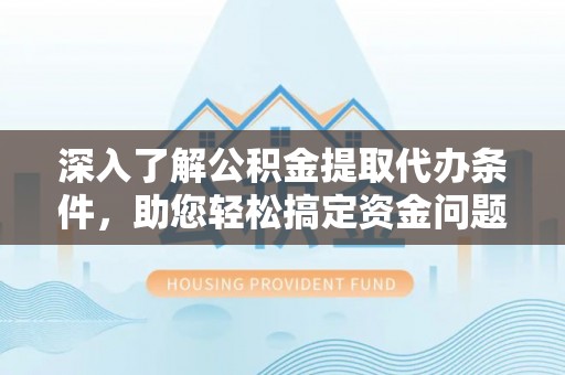 洞口深入了解公积金提取代办条件，助您轻松搞定资金问题