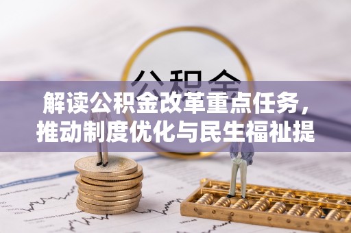 洞口解读公积金改革重点任务，推动制度优化与民生福祉提升