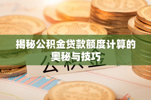 洞口揭秘公积金贷款额度计算的奥秘与技巧