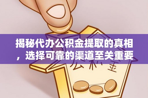 洞口揭秘代办公积金提取的真相，选择可靠的渠道至关重要