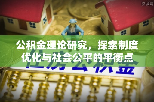 洞口公积金理论研究，探索制度优化与社会公平的平衡点