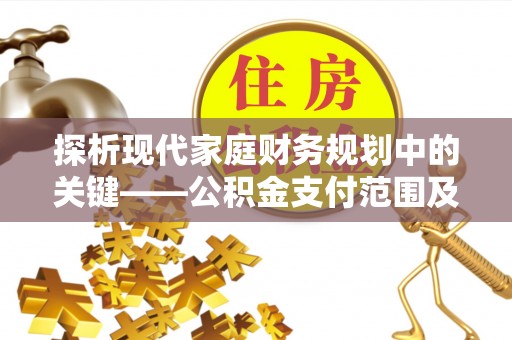 洞口探析现代家庭财务规划中的关键——公积金支付范围及其影响