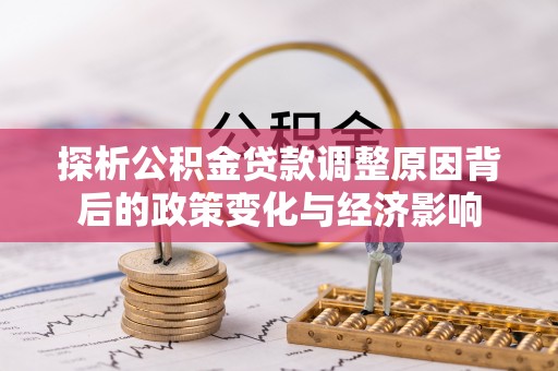 洞口探析公积金贷款调整原因背后的政策变化与经济影响
