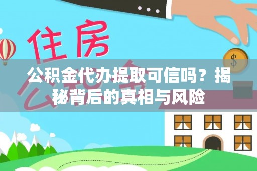 洞口公积金代办提取可信吗？揭秘背后的真相与风险