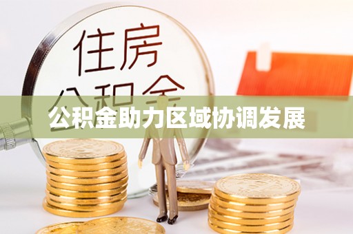 洞口公积金助力区域协调发展