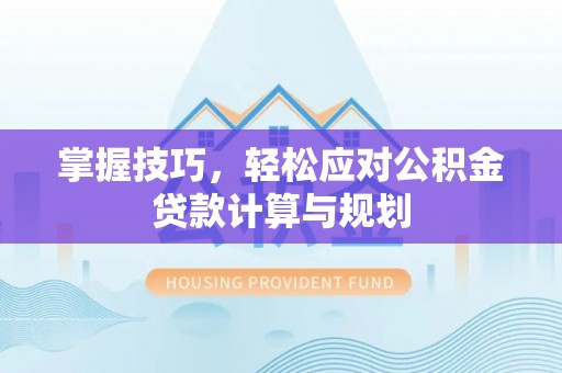 洞口掌握技巧，轻松应对公积金贷款计算与规划