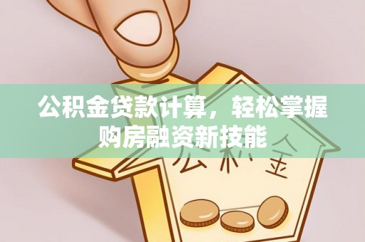 洞口公积金贷款计算，轻松掌握购房融资新技能