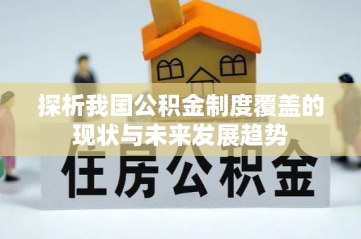 洞口探析我国公积金制度覆盖的现状与未来发展趋势