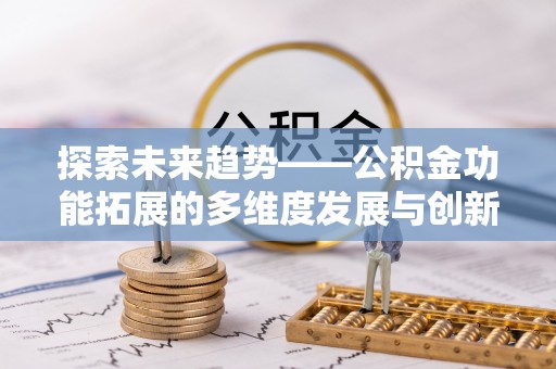 洞口探索未来趋势——公积金功能拓展的多维度发展与创新