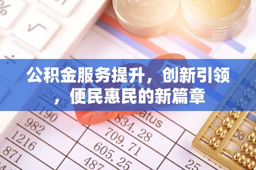 洞口公积金服务提升，创新引领，便民惠民的新篇章