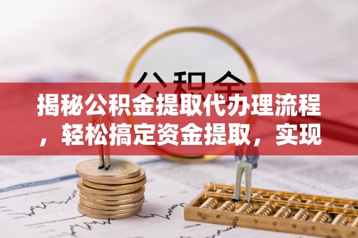 洞口揭秘公积金提取代办理流程，轻松搞定资金提取，实现财务自由